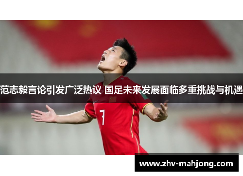 范志毅言论引发广泛热议 国足未来发展面临多重挑战与机遇