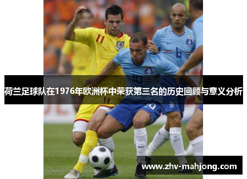 荷兰足球队在1976年欧洲杯中荣获第三名的历史回顾与意义分析
