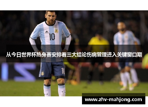 从今日世界杯热身赛安排看三大结论伤病管理进入关键窗口期