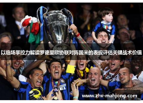 以临场掌控力解读罗德里欧协联对阵国米的表现评估关键战术价值
