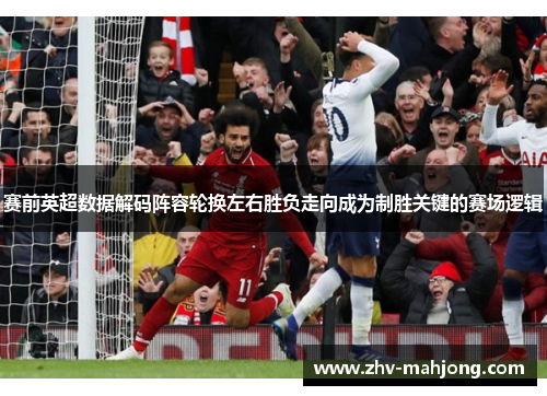 赛前英超数据解码阵容轮换左右胜负走向成为制胜关键的赛场逻辑