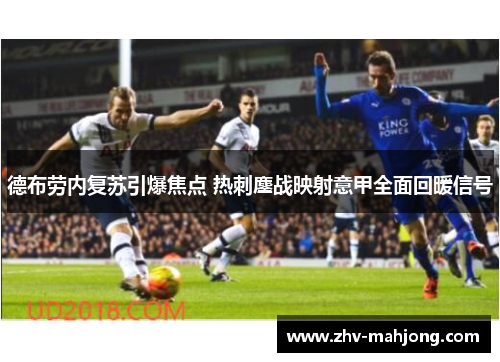 德布劳内复苏引爆焦点 热刺鏖战映射意甲全面回暖信号