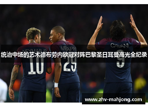 统治中场的艺术德布劳内欧冠对阵巴黎圣日耳曼高光全纪录