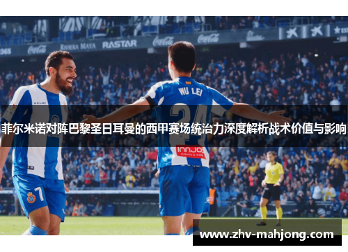 菲尔米诺对阵巴黎圣日耳曼的西甲赛场统治力深度解析战术价值与影响