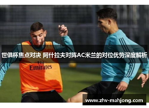 世俱杯焦点对决 阿什拉夫对阵AC米兰的对位优势深度解析