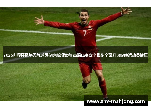 2026世界杯极热天气球员保护新规发布 高温比赛安全措施全面升级保障运动员健康