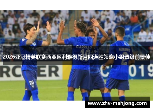 2026亚冠精英联赛西亚区利雅得新月四连胜领跑小组晋级前景佳