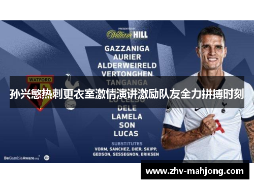 孙兴慜热刺更衣室激情演讲激励队友全力拼搏时刻