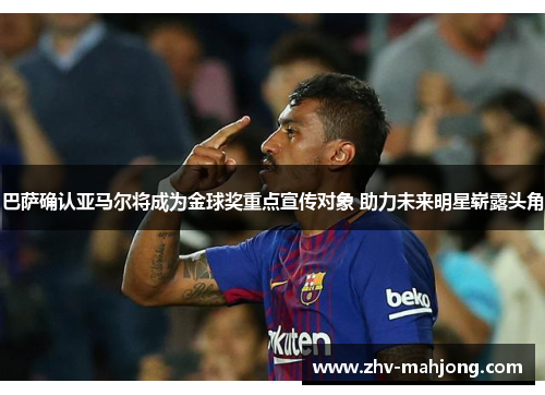 巴萨确认亚马尔将成为金球奖重点宣传对象 助力未来明星崭露头角