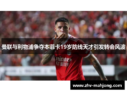 曼联与利物浦争夺本菲卡19岁防线天才引发转会风波