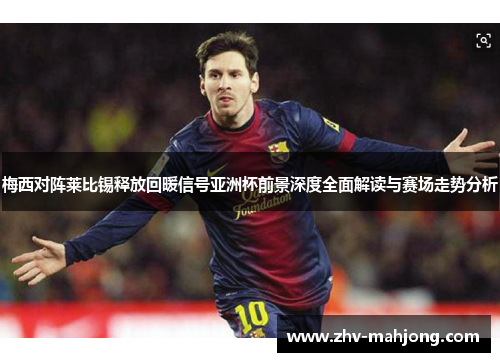 梅西对阵莱比锡释放回暖信号亚洲杯前景深度全面解读与赛场走势分析 梅西对阵莱比锡释放回暖信号亚洲杯前景深度全面解读与赛场走势分析