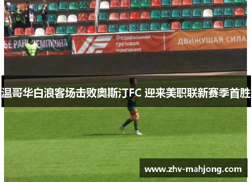 温哥华白浪客场击败奥斯汀FC 迎来美职联新赛季首胜