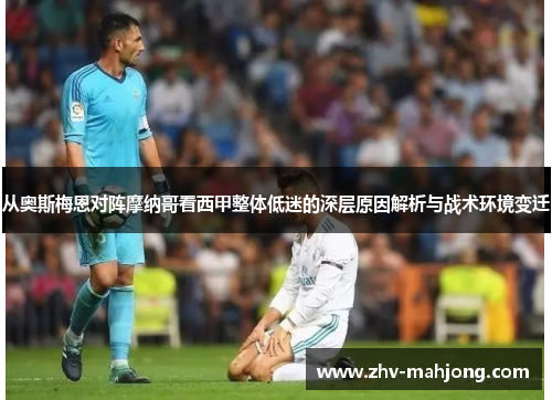 从奥斯梅恩对阵摩纳哥看西甲整体低迷的深层原因解析与战术环境变迁