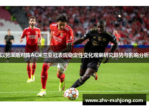 以努涅斯对阵AC米兰亚冠表现稳定性变化观察研究趋势与影响分析