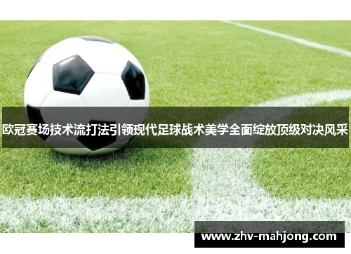 欧冠赛场技术流打法引领现代足球战术美学全面绽放顶级对决风采