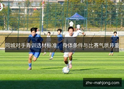 同城对手青训选材标准，身体条件与比赛气质并重