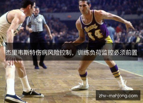 杰里韦斯特伤病风险控制,训练负荷监控必须前置 杰里韦斯特伤病风险控制,训练负荷监控必须前置