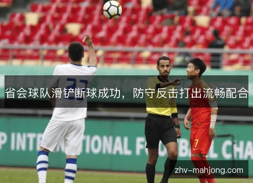 省会球队滑铲断球成功,防守反击打出流畅配合 省会球队滑铲断球成功,防守反击打出流畅配合